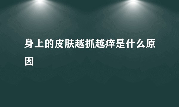 身上的皮肤越抓越痒是什么原因