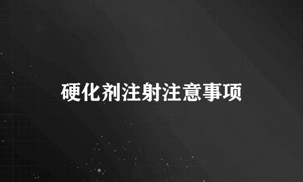 硬化剂注射注意事项