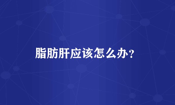 脂肪肝应该怎么办？