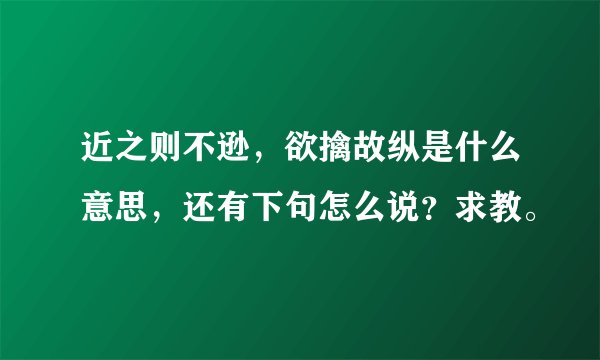 近之则不逊,欲擒故纵是什么意思,还有下句怎么说?求教。