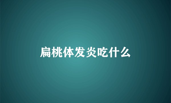 扁桃体发炎吃什么