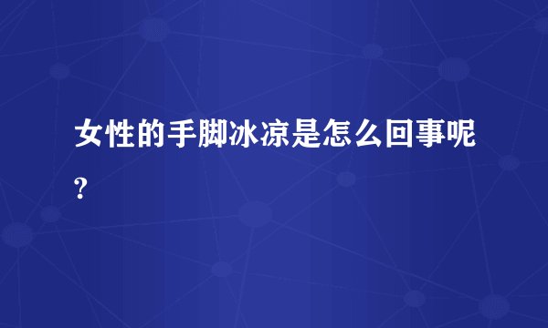 女性的手脚冰凉是怎么回事呢?