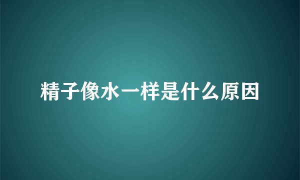 精子像水一样是什么原因