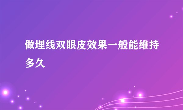 做埋线双眼皮效果一般能维持多久