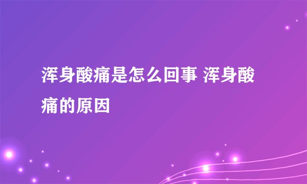 浑身酸痛是怎么回事 浑身酸痛的原因