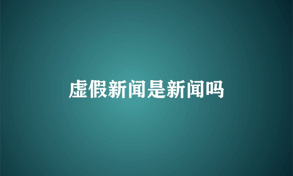 虚假新闻是新闻吗