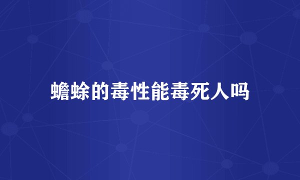蟾蜍的毒性能毒死人吗