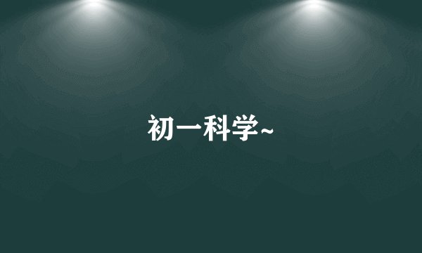 初一科学~