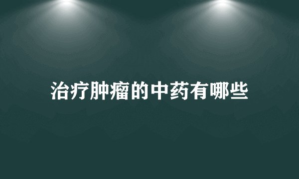 治疗肿瘤的中药有哪些