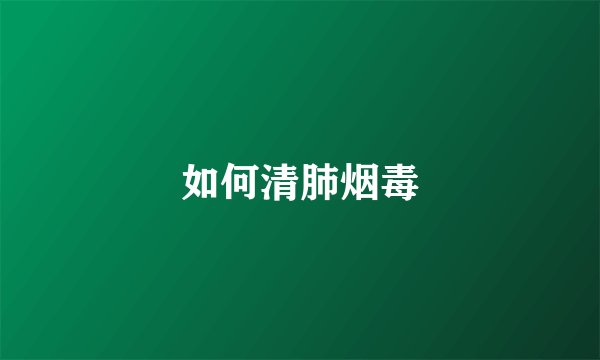 如何清肺烟毒