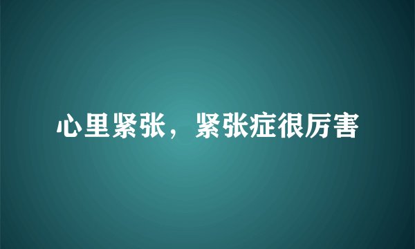心里紧张，紧张症很厉害