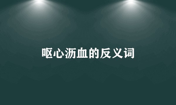 呕心沥血的反义词