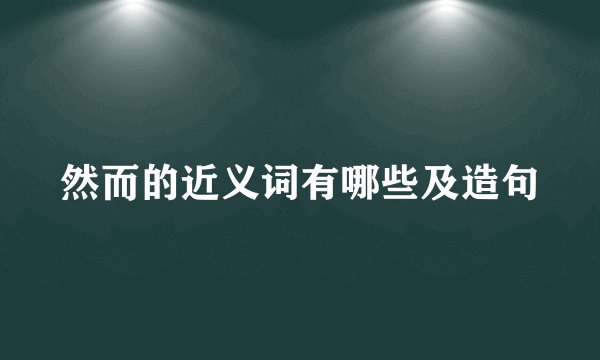 然而的近义词有哪些及造句
