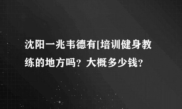 沈阳一兆韦德有[培训健身教练的地方吗？大概多少钱？