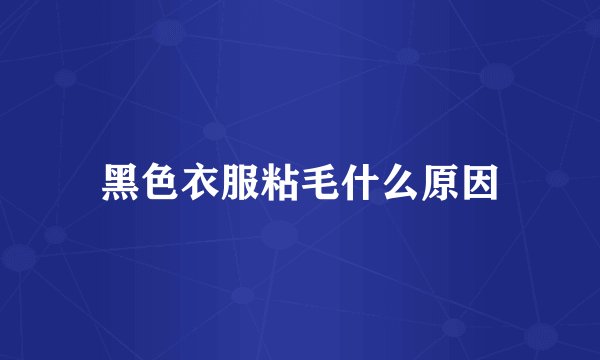 黑色衣服粘毛什么原因