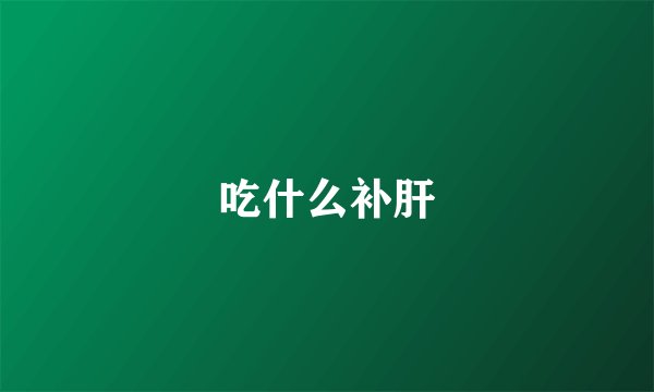 吃什么补肝