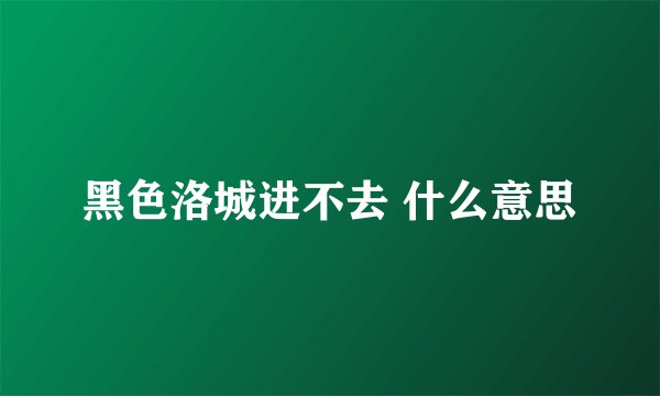 黑色洛城进不去 什么意思
