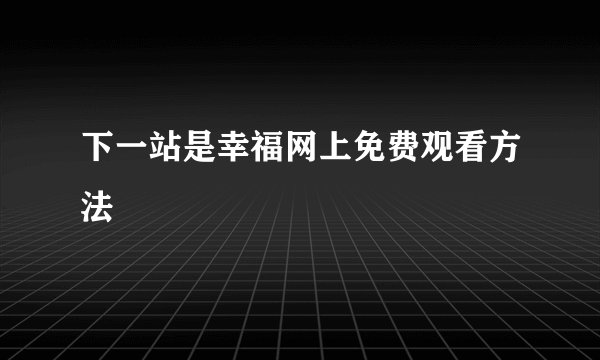 下一站是幸福网上免费观看方法