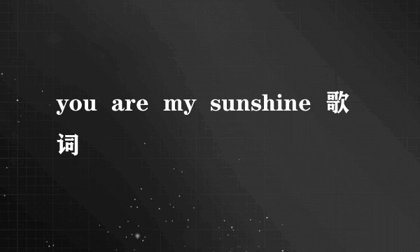 you  are  my  sunshine  歌词