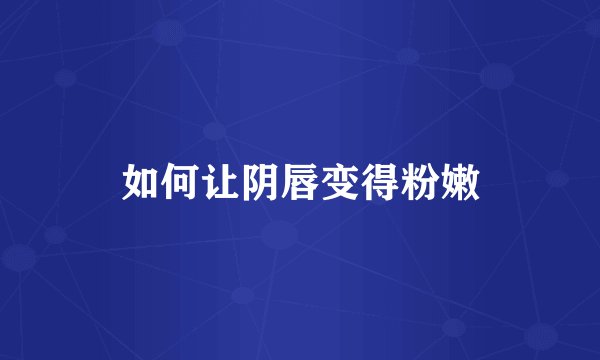 如何让阴唇变得粉嫩