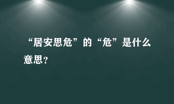 “居安思危”的“危”是什么意思？