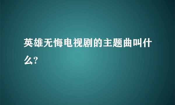 英雄无悔电视剧的主题曲叫什么?
