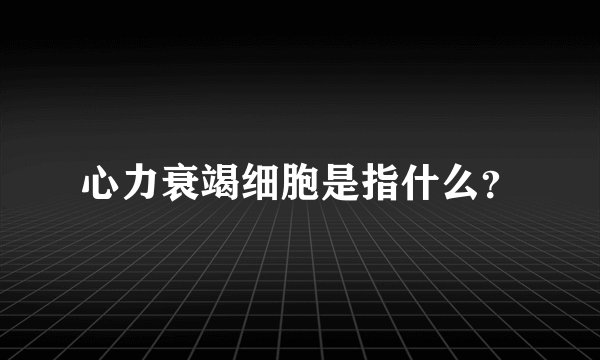 心力衰竭细胞是指什么？