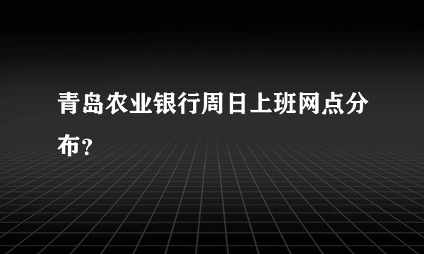 青岛农业银行周日上班网点分布？