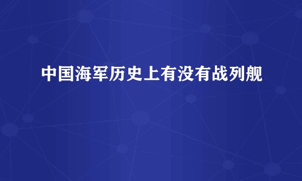 中国海军历史上有没有战列舰