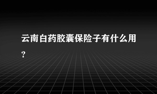 云南白药胶囊保险子有什么用？