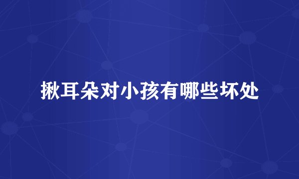 揪耳朵对小孩有哪些坏处