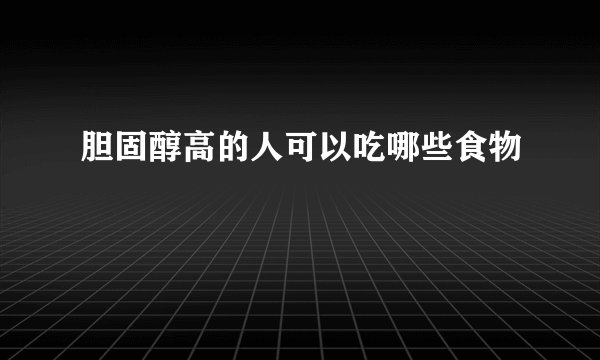 胆固醇高的人可以吃哪些食物