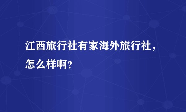 江西旅行社有家海外旅行社，怎么样啊？