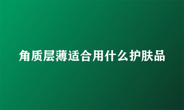 角质层薄适合用什么护肤品