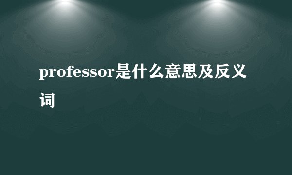 professor是什么意思及反义词
