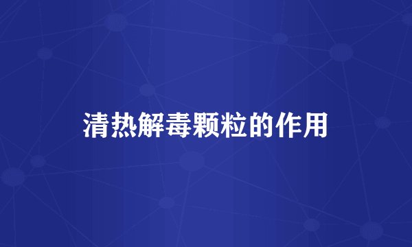 清热解毒颗粒的作用