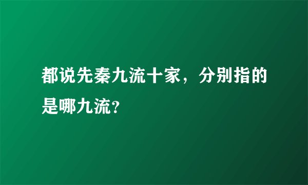 都说先秦九流十家,分别指的是哪九流?