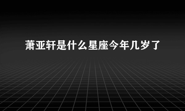 萧亚轩是什么星座今年几岁了
