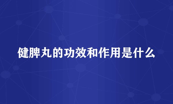 健脾丸的功效和作用是什么