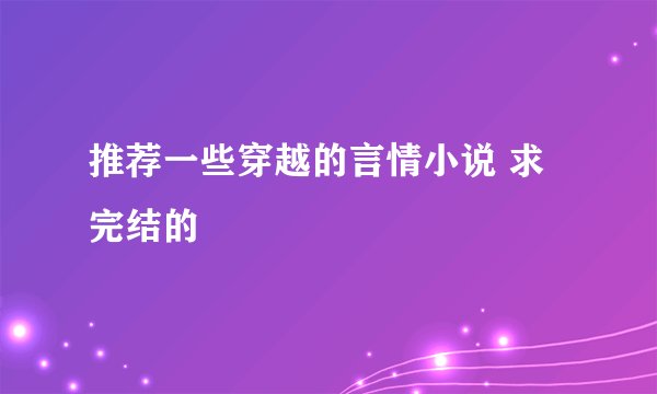推荐一些穿越的言情小说 求完结的