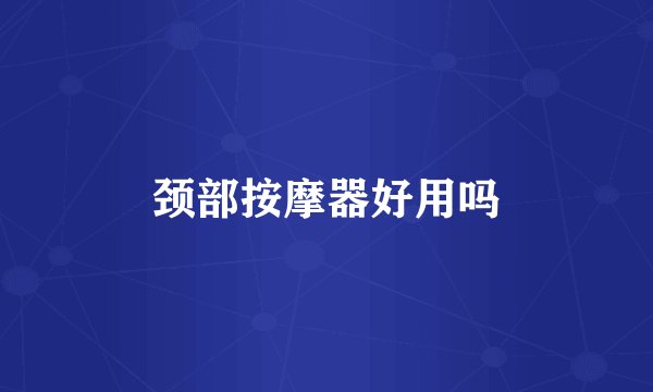 颈部按摩器好用吗