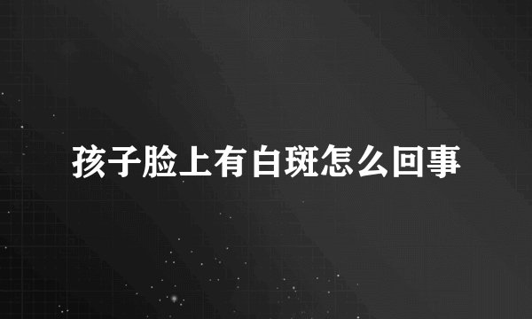孩子脸上有白斑怎么回事