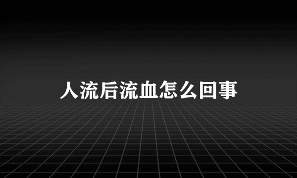 人流后流血怎么回事