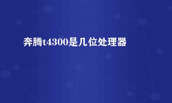 奔腾t4300是几位处理器