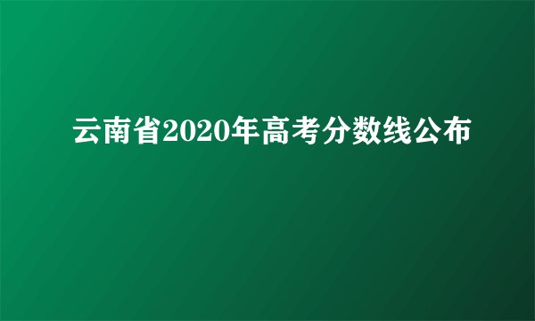 云南省2020年高考分数线公布