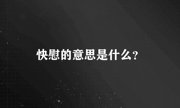 快慰的意思是什么？