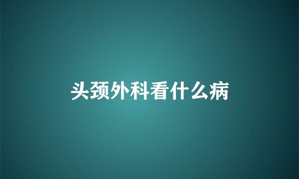 头颈外科看什么病