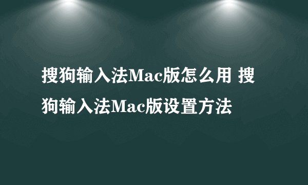 搜狗输入法Mac版怎么用 搜狗输入法Mac版设置方法