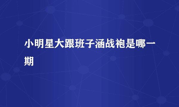 小明星大跟班子涵战袍是哪一期