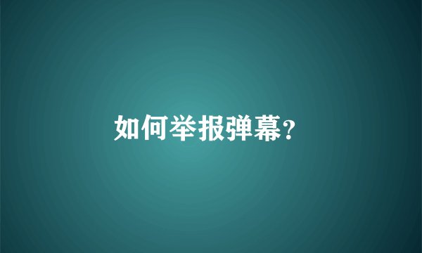 如何举报弹幕？